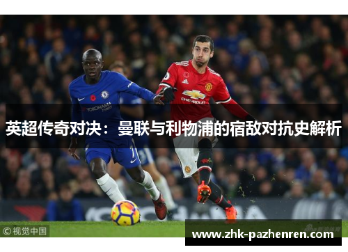 英超传奇对决:曼联与利物浦的宿敌对抗史解析
