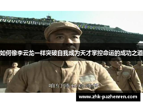 如何像李云龙一样突破自我成为天才掌控命运的成功之道
