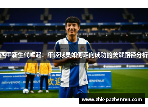 西甲新生代崛起：年轻球员如何走向成功的关键路径分析
