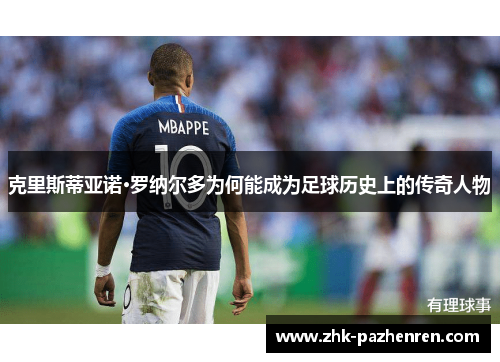 克里斯蒂亚诺·罗纳尔多为何能成为足球历史上的传奇人物