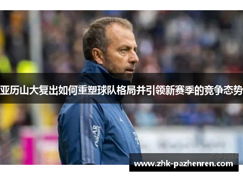 亚历山大复出如何重塑球队格局并引领新赛季的竞争态势