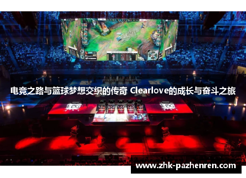 电竞之路与篮球梦想交织的传奇 Clearlove的成长与奋斗之旅
