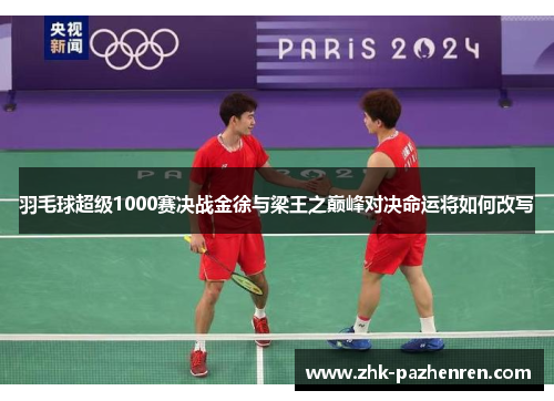 羽毛球超级1000赛决战金徐与梁王之巅峰对决命运将如何改写