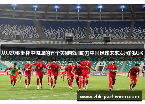 从U20亚洲杯中汲取的五个关键教训助力中国足球未来发展的思考