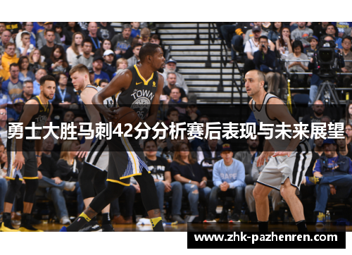 勇士大胜马刺42分分析赛后表现与未来展望