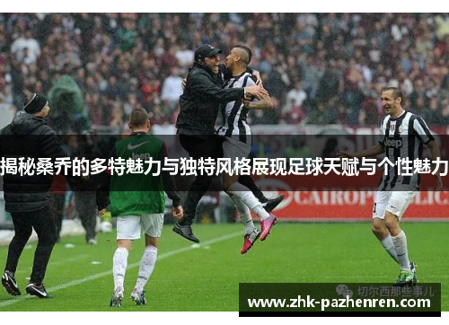 揭秘桑乔的多特魅力与独特风格展现足球天赋与个性魅力