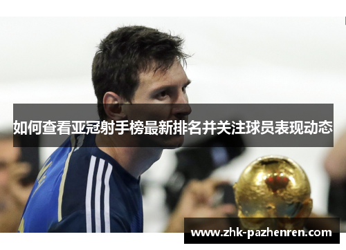 如何查看亚冠射手榜最新排名并关注球员表现动态
