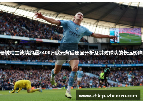 曼城哈兰德续约超2400万欧元背后原因分析及其对球队的长远影响