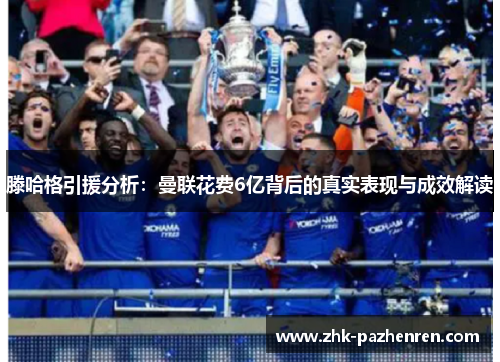 滕哈格引援分析：曼联花费6亿背后的真实表现与成效解读