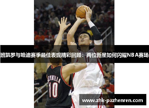 班凯罗与哈迪赛季最佳表现精彩回顾：两位新星如何闪耀NBA赛场