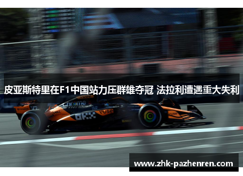 皮亚斯特里在F1中国站力压群雄夺冠 法拉利遭遇重大失利