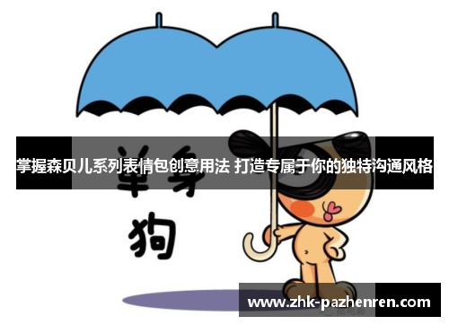 掌握森贝儿系列表情包创意用法 打造专属于你的独特沟通风格