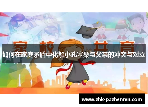 如何在家庭矛盾中化解小孔塞桑与父亲的冲突与对立