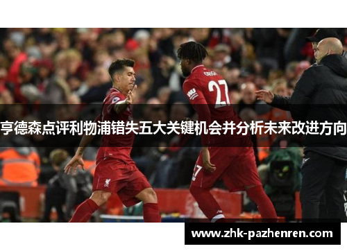 亨德森点评利物浦错失五大关键机会并分析未来改进方向