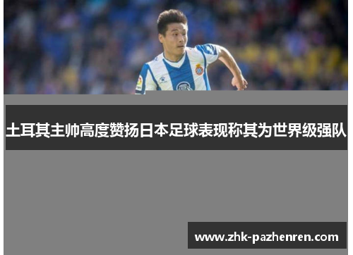土耳其主帅高度赞扬日本足球表现称其为世界级强队