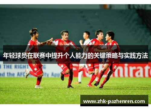 年轻球员在联赛中提升个人能力的关键策略与实践方法