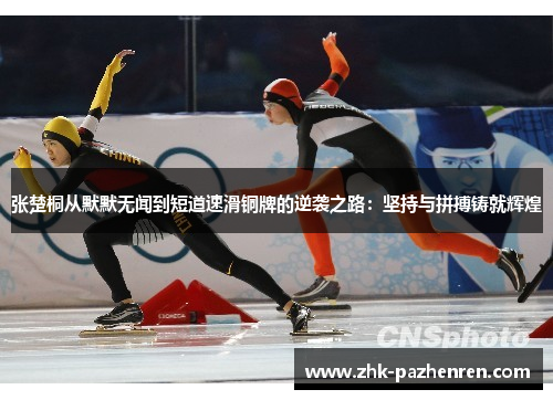 张楚桐从默默无闻到短道速滑铜牌的逆袭之路：坚持与拼搏铸就辉煌
