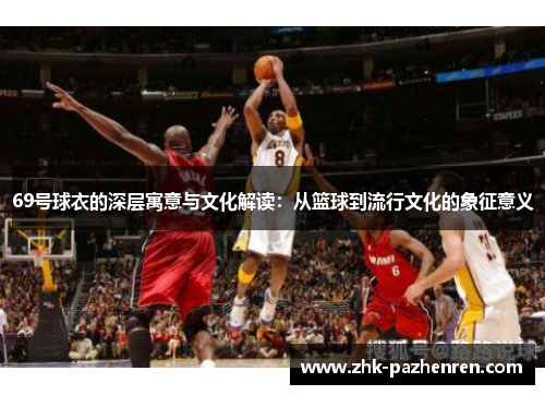 69号球衣的深层寓意与文化解读：从篮球到流行文化的象征意义