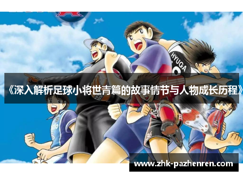 《深入解析足球小将世青篇的故事情节与人物成长历程》
