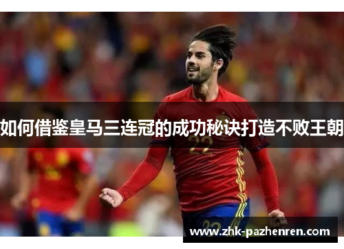 如何借鉴皇马三连冠的成功秘诀打造不败王朝