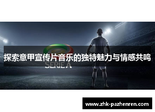 探索意甲宣传片音乐的独特魅力与情感共鸣