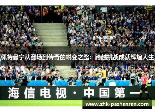 佩特曼宁从赛场到传奇的蜕变之路：跨越挑战成就辉煌人生
