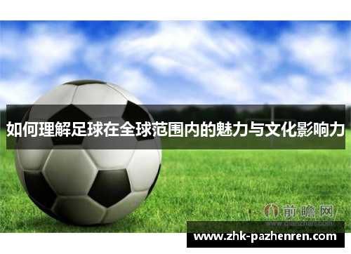 如何理解足球在全球范围内的魅力与文化影响力
