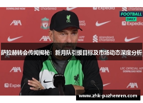 萨拉赫转会传闻揭秘：新月队引援目标及市场动态深度分析