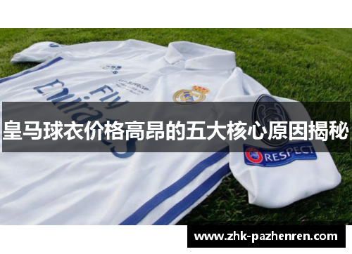 皇马球衣价格高昂的五大核心原因揭秘