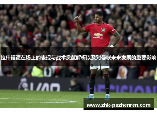 拉什福德在场上的表现与战术贡献解析以及对曼联未来发展的重要影响