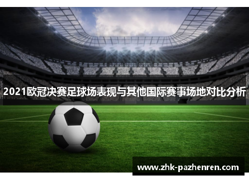 2021欧冠决赛足球场表现与其他国际赛事场地对比分析