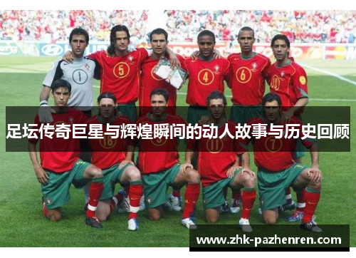 足坛传奇巨星与辉煌瞬间的动人故事与历史回顾