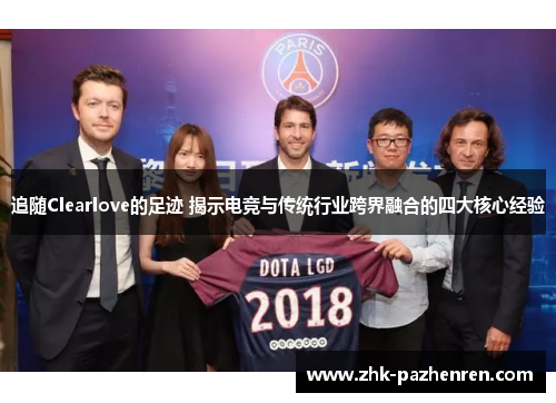 追随Clearlove的足迹 揭示电竞与传统行业跨界融合的四大核心经验