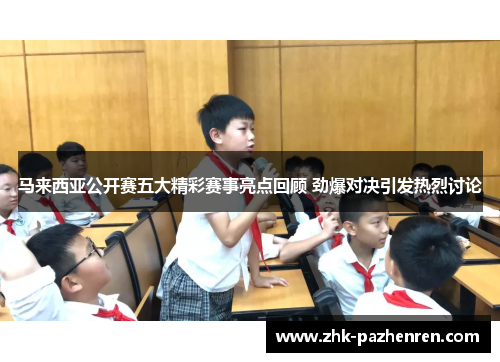 马来西亚公开赛五大精彩赛事亮点回顾 劲爆对决引发热烈讨论