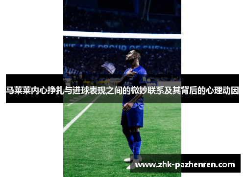 马莱莱内心挣扎与进球表现之间的微妙联系及其背后的心理动因