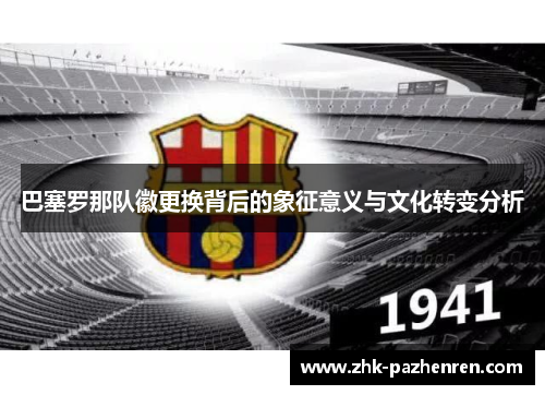 巴塞罗那队徽更换背后的象征意义与文化转变分析