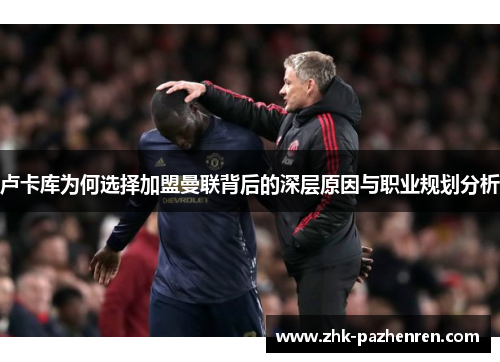 卢卡库为何选择加盟曼联背后的深层原因与职业规划分析