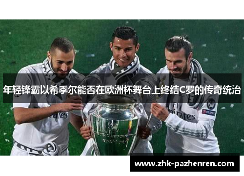 年轻锋霸以希季尔能否在欧洲杯舞台上终结C罗的传奇统治