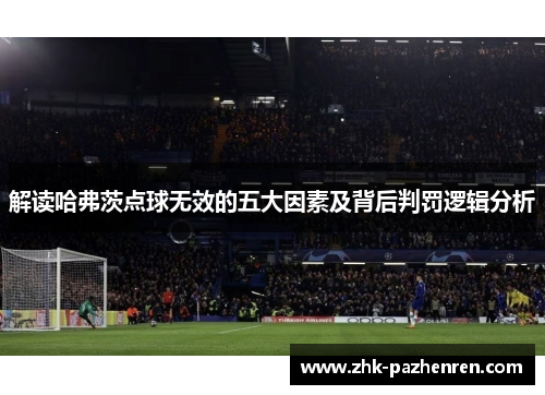 解读哈弗茨点球无效的五大因素及背后判罚逻辑分析