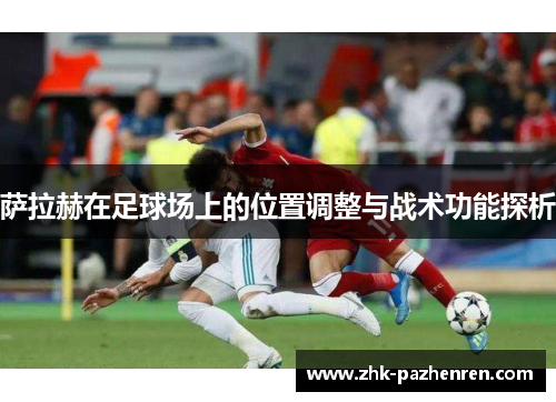 萨拉赫在足球场上的位置调整与战术功能探析