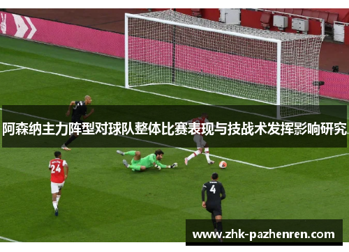阿森纳主力阵型对球队整体比赛表现与技战术发挥影响研究 阿森纳主力阵型对球队整体比赛表现与技战术发挥影响研究