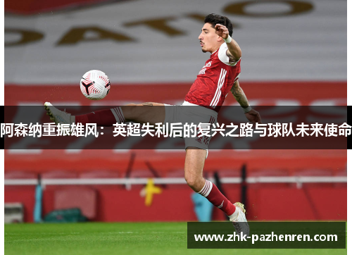 阿森纳重振雄风：英超失利后的复兴之路与球队未来使命