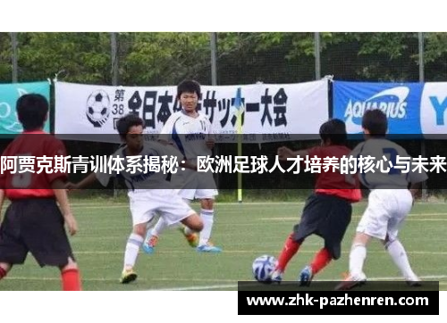 阿贾克斯青训体系揭秘：欧洲足球人才培养的核心与未来