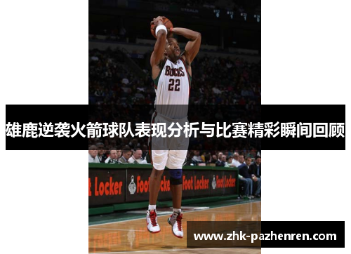 雄鹿逆袭火箭球队表现分析与比赛精彩瞬间回顾