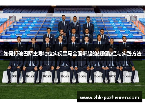 如何打破巴萨主导地位实现皇马全面崛起的战略路径与实践方法 如何打破巴萨主导地位实现皇马全面崛起的战略路径与实践方法