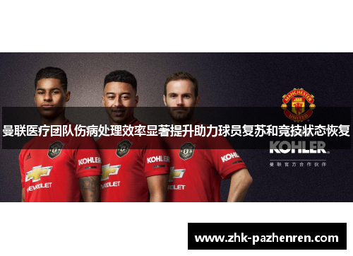 曼联医疗团队伤病处理效率显著提升助力球员复苏和竞技状态恢复
