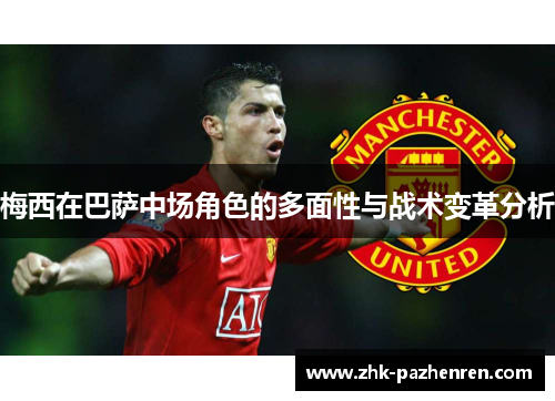 梅西在巴萨中场角色的多面性与战术变革分析