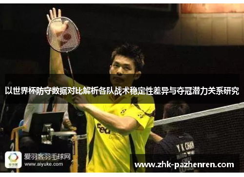 以世界杯防守数据对比解析各队战术稳定性差异与夺冠潜力关系研究