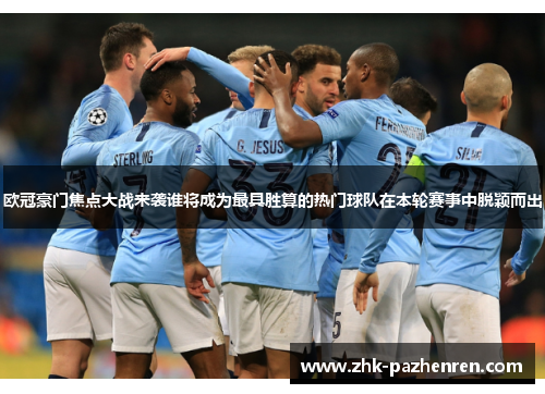 欧冠豪门焦点大战来袭谁将成为最具胜算的热门球队在本轮赛事中脱颖而出