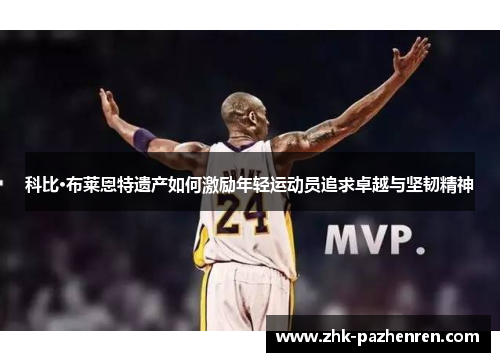 科比·布莱恩特遗产如何激励年轻运动员追求卓越与坚韧精神